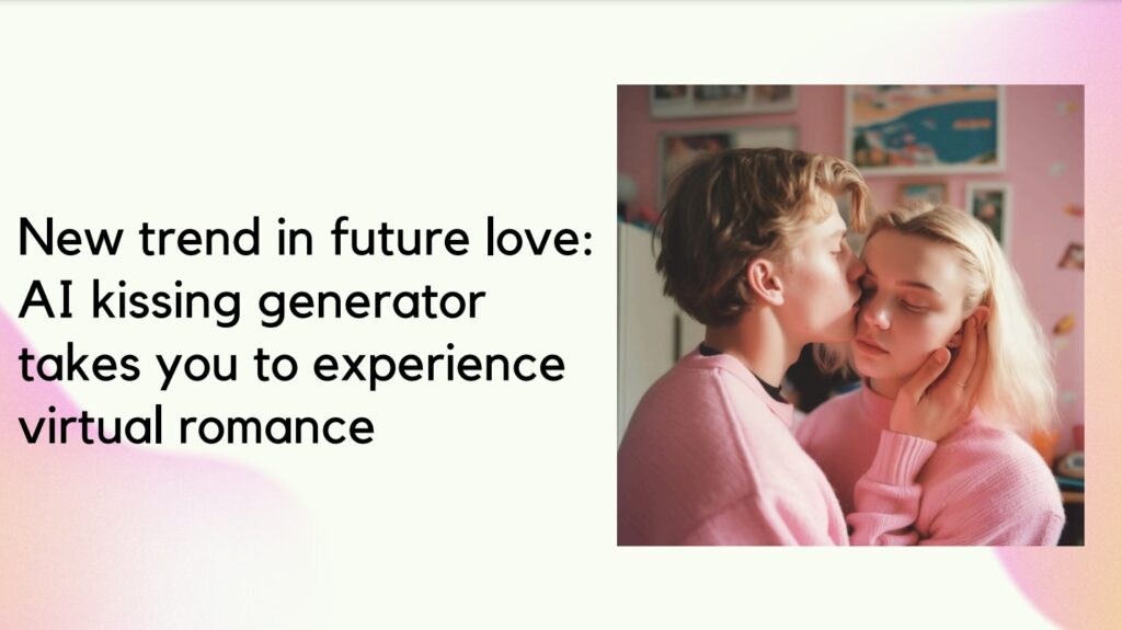 AI kissing generator takes you to experience virtual romance AI kissing generator takes you to experience virtual romance